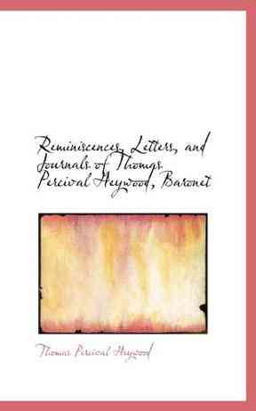 Reminiscences, Letters, and Journals of Thomas Percival Heywood, Baronet